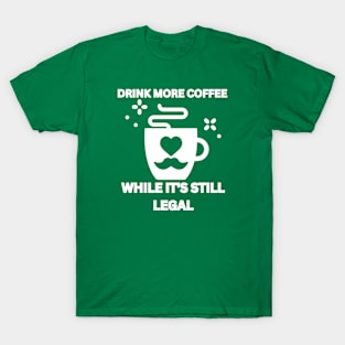 Drink More Coffee While It's Still Legal T-Shirt